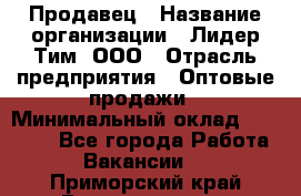 Продавец › Название организации ­ Лидер Тим, ООО › Отрасль предприятия ­ Оптовые продажи › Минимальный оклад ­ 18 000 - Все города Работа » Вакансии   . Приморский край,Владивосток г.